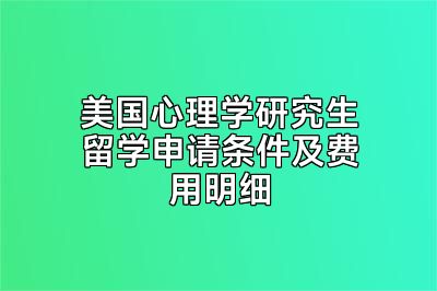 美国心理学研究生留学申请条件及费用明细