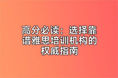 高分必读：选择靠谱雅思培训机构的权威指南