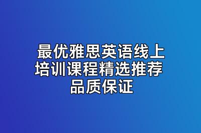 最优雅思英语线上培训课程精选推荐 品质保证