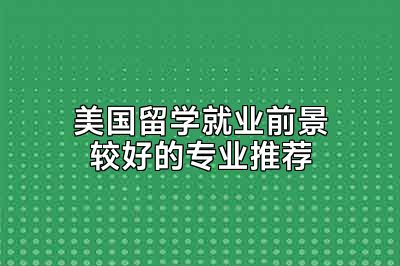 美国留学就业前景较好的专业推荐