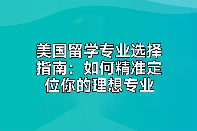 美国留学专业选择指南：如何精准定位你的理想专业