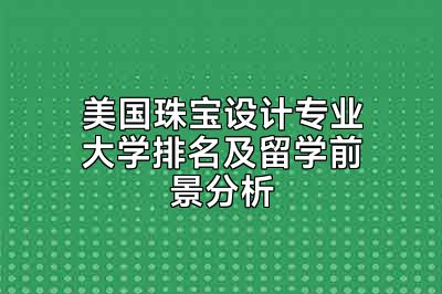 美国珠宝设计专业大学排名及留学前景分析
