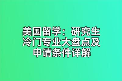 美国留学：研究生冷门专业大盘点及申请条件详解