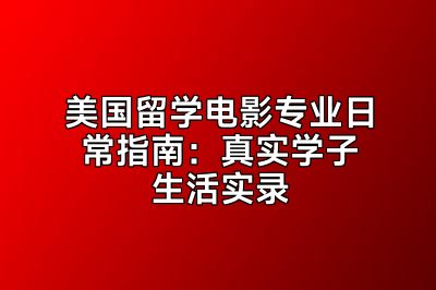 美国留学电影专业日常指南：真实学子生活实录