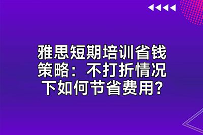 雅思短期培训省钱策略：不打折情况下如何节省费用？
