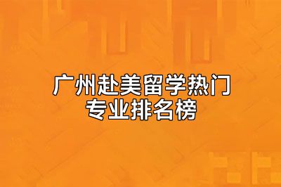 广州赴美留学热门专业排名榜