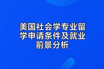 美国社会学专业留学申请条件及就业前景分析