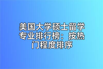 美国大学硕士留学专业排行榜：按热门程度排序