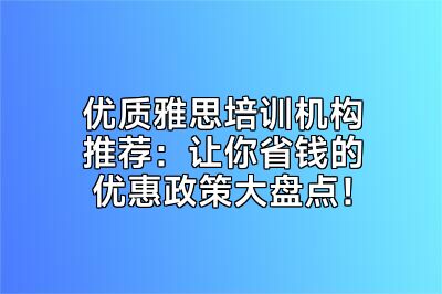 优质雅思培训机构推荐：让你省钱的优惠政策大盘点！