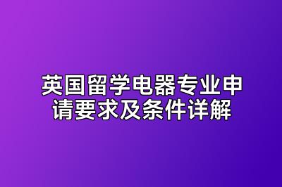 英国留学电器专业申请要求及条件详解