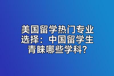 美国留学热门专业选择：中国留学生青睐哪些学科？