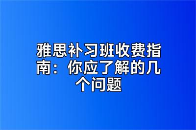 雅思补习班收费指南：你应了解的几个问题