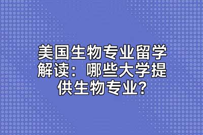 美国生物专业留学解读：哪些大学提供生物专业？