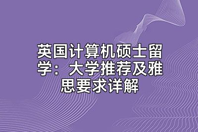 英国计算机硕士留学：大学推荐及雅思要求详解