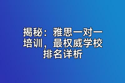 揭秘：雅思一对一培训，最权威学校排名详析
