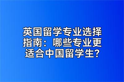 英国留学专业选择指南：哪些专业更适合中国留学生？