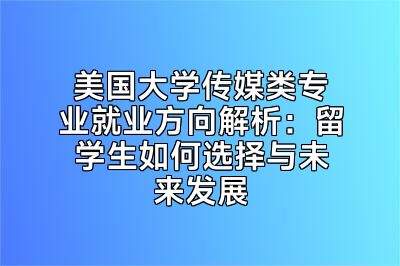 美国大学传媒类专业就业方向解析：留学生如何选择与未来发展