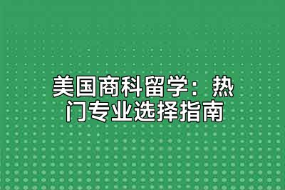 美国商科留学：热门专业选择指南
