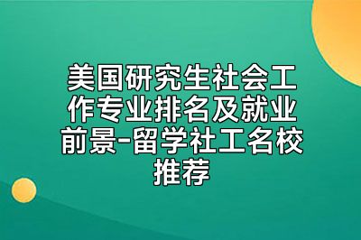 美国研究生社会工作专业排名及就业前景-留学社工名校推荐
