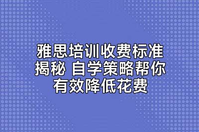 雅思培训收费标准揭秘 自学策略帮你有效降低花费