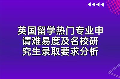 英国留学热门专业申请难易度及名校研究生录取要求分析