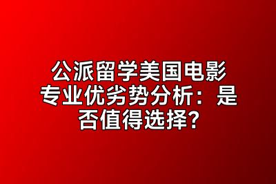 公派留学美国电影专业优劣势分析：是否值得选择？
