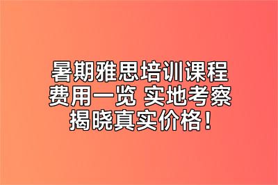 暑期雅思培训课程费用一览 实地考察揭晓真实价格！