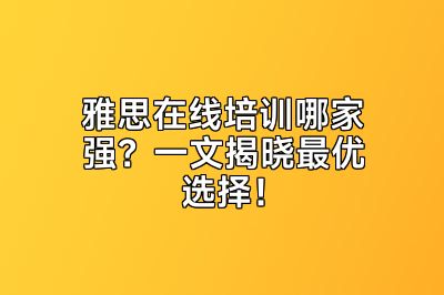 雅思在线培训哪家强？一文揭晓最优选择！