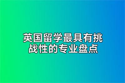 英国留学最具有挑战性的专业盘点