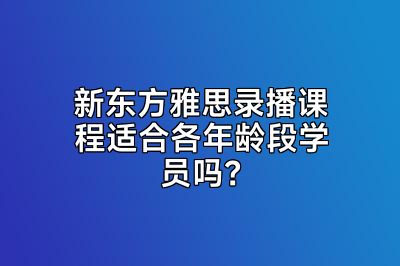 新东方雅思录播课程适合各年龄段学员吗？