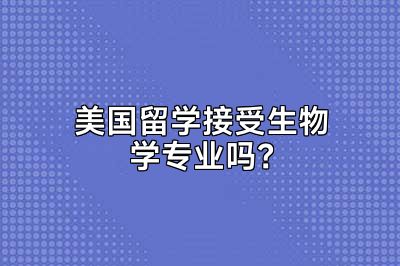 美国留学接受生物学专业吗？