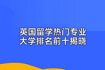 英国留学热门专业大学排名前十揭晓
