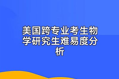 美国跨专业考生物学研究生难易度分析