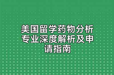 美国留学药物分析专业深度解析及申请指南