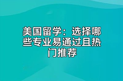 美国留学：选择哪些专业易通过且热门推荐