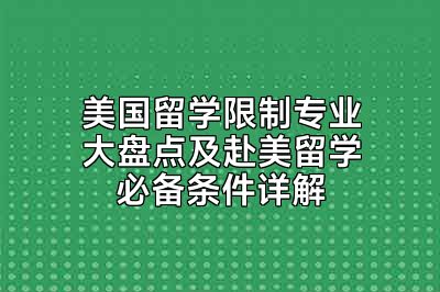 美国留学限制专业大盘点及赴美留学必备条件详解
