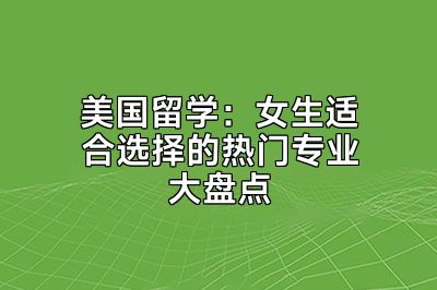 美国留学：女生适合选择的热门专业大盘点