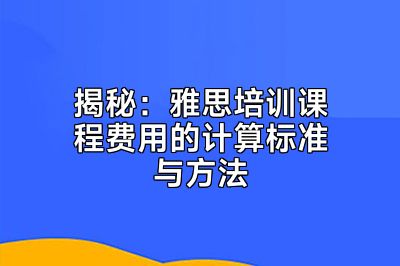 揭秘：雅思培训课程费用的计算标准与方法