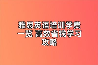 雅思英语培训学费一览 高效省钱学习攻略