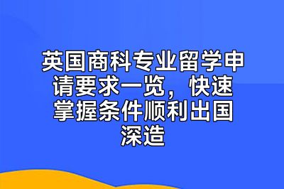 英国商科专业留学申请要求一览，快速掌握条件顺利出国深造