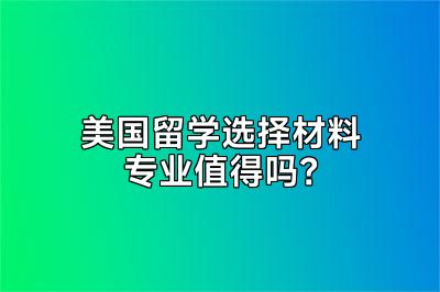 美国留学选择材料专业值得吗？