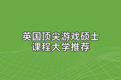 英国顶尖游戏硕士课程大学推荐