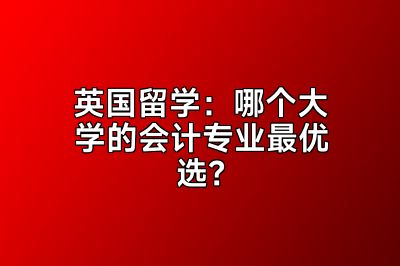 英国留学：哪个大学的会计专业最优选？