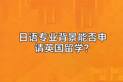 日语专业背景能否申请英国留学？
