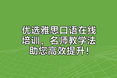 优选雅思口语在线培训，名师教学法助您高效提升！