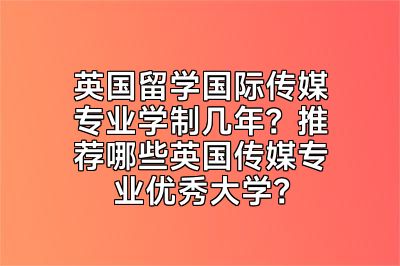 英国留学国际传媒专业学制几年？推荐哪些英国传媒专业优秀大学？
