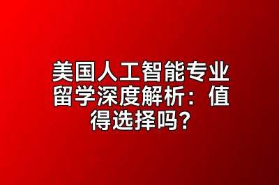 美国人工智能专业留学深度解析：值得选择吗？