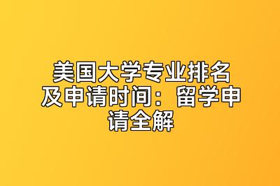 美国大学专业排名及申请时间：留学申请全解