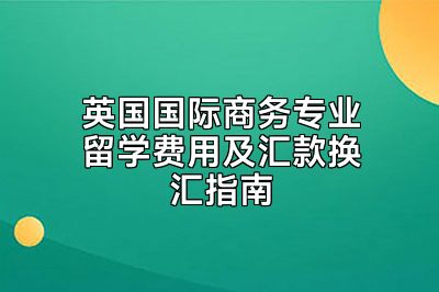 英国国际商务专业留学费用及汇款换汇指南
