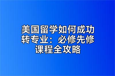 美国留学如何成功转专业：必修先修课程全攻略